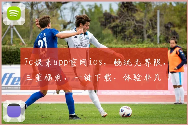 7c娱乐app官网ios，畅玩无界限，三重福利，一键下载，体验非凡