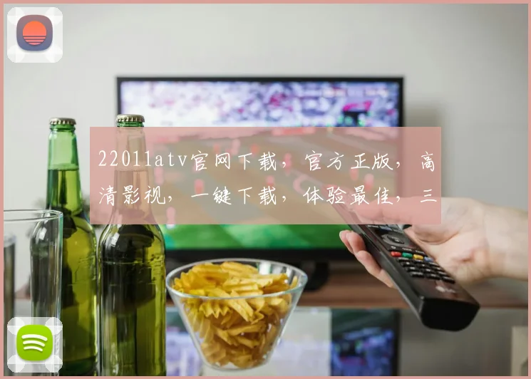 22011atv官网下载，官方正版，高清影视，一键下载，体验最佳，三网通用，不容错过