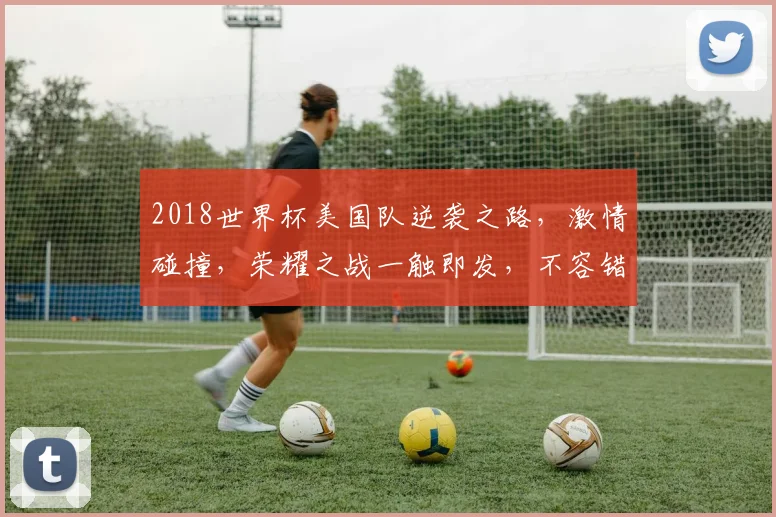 2018世界杯美国队逆袭之路，激情碰撞，荣耀之战一触即发，不容错过