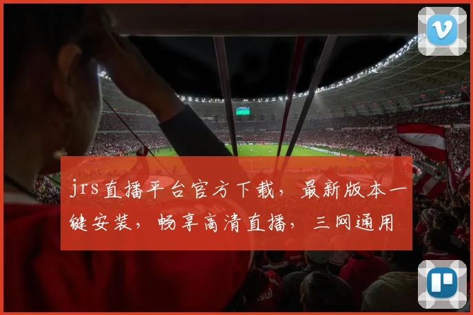 jrs直播平台官方下载，最新版本一键安装，畅享高清直播，三网通用，快来体验