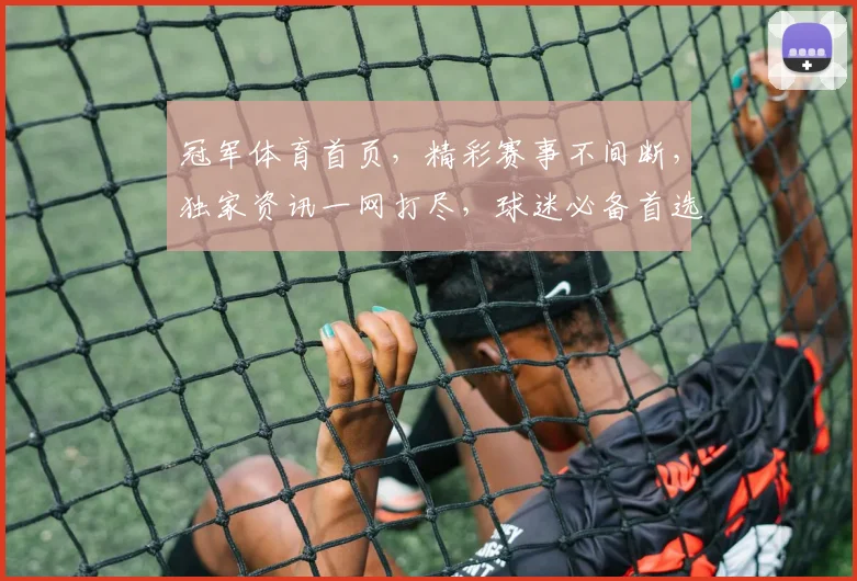冠军体育首页，精彩赛事不间断，独家资讯一网打尽，球迷必备首选平台，尽享体育盛宴