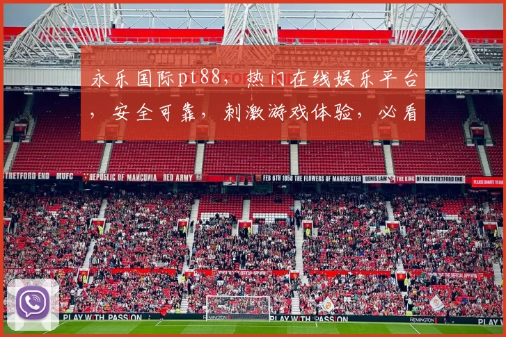 永乐国际pt88，热门在线娱乐平台，安全可靠，刺激游戏体验，必看攻略