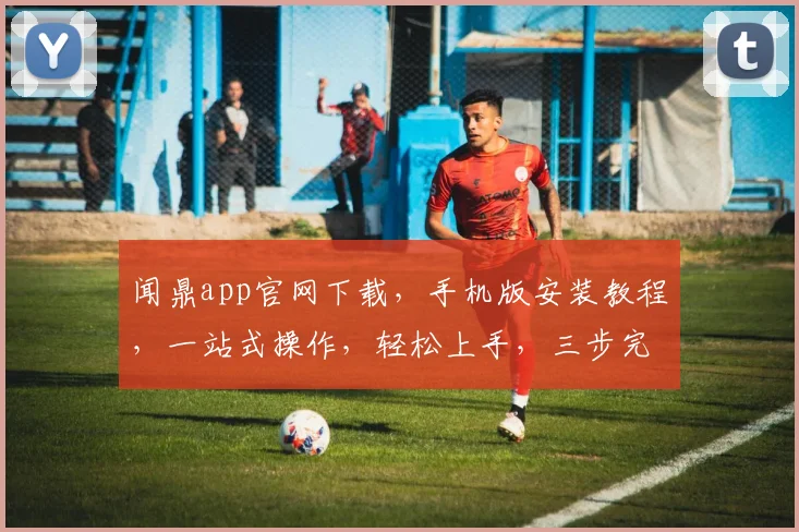 闻鼎app官网下载，手机版安装教程，一站式操作，轻松上手，三步完成