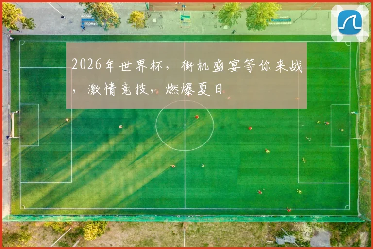 2026年世界杯，街机盛宴等你来战，激情竞技，燃爆夏日