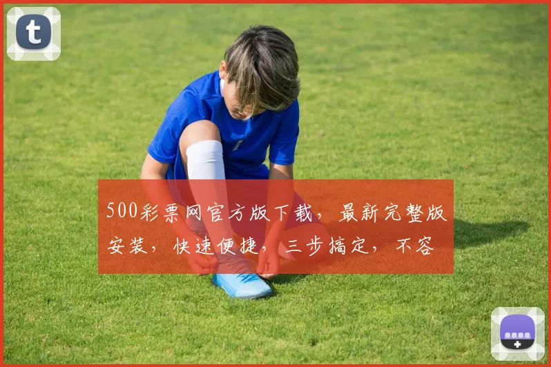 500彩票网官方版下载，最新完整版安装，快速便捷，三步搞定，不容错过，必下