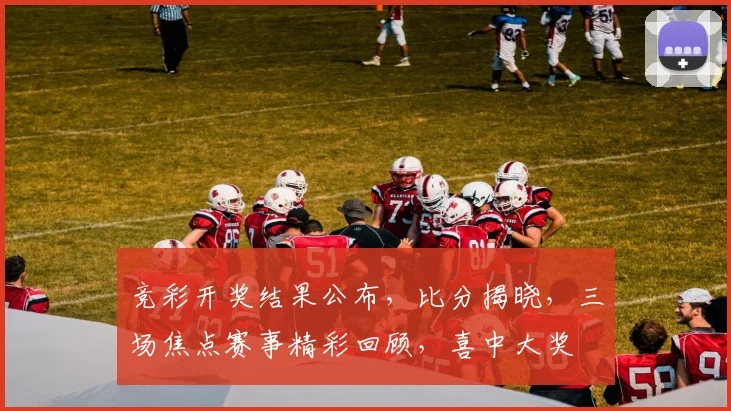 竞彩开奖结果公布，比分揭晓，三场焦点赛事精彩回顾，喜中大奖