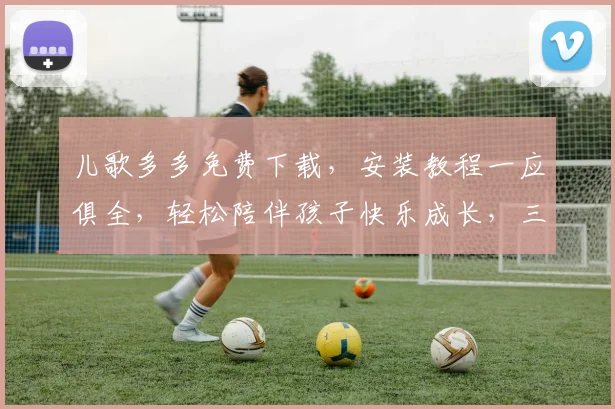 儿歌多多免费下载，安装教程一应俱全，轻松陪伴孩子快乐成长，三步搞定